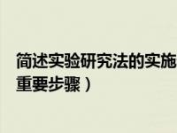 简述实验研究法的实施步骤（实验法研究一般包括以下几个重要步骤）
