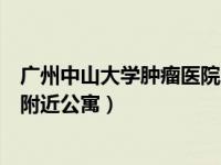 广州中山大学肿瘤医院附近停车场（广州中山大学肿瘤医院附近公寓）