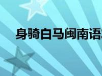 身骑白马闽南语发音（身骑白马闽南语）