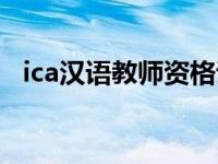ica汉语教师资格证（ica汉语教师资格证）