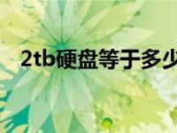 2tb硬盘等于多少g（2tb硬盘等于多少g）