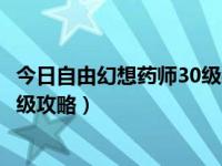 今日自由幻想药师30级装备（求QQ自由幻想的药师1~25升级攻略）