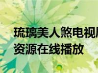 琉璃美人煞电视剧在线免费观看 全集完整版资源在线播放