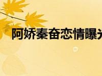 阿娇秦奋恋情曝光视频 喜哥秦奋分手了吗