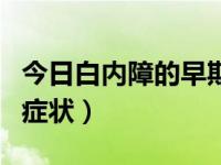 今日白内障的早期症状能治吗（白内障的早期症状）