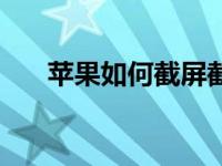 苹果如何截屏截长图（苹果如何截屏）