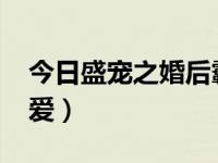 今日盛宠之婚后霸爱txt下载（盛宠一婚后霸爱）