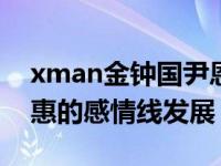xman金钟国尹恩惠上了哪几期?金钟国尹恩惠的感情线发展
