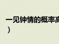 一见钟情的概率高吗（一见钟情的概率怎么样）