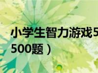 小学生智力游戏500题下载（小学生智力游戏500题）