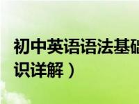初中英语语法基础知识大全（初中英语语法知识详解）