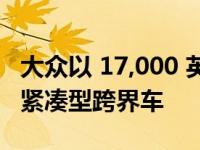 大众以 17,000 英镑的目标价预览未来的电动紧凑型跨界车
