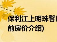 保利江上明珠馨园(关于保利江上明珠馨园当前房价介绍) 