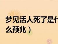 梦见活人死了是什么意思（梦见活人死了是什么预兆）