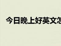 今日晚上好英文怎么读语音（晚上好英文）