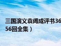 三国演义袁阔成评书365回全集079（评书三国演义袁阔成356回全集）