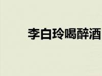 李白玲喝醉酒（李白玲喝醉的那晚）