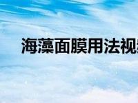 海藻面膜用法视频教程（海藻面膜用法）