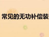 常见的无功补偿装置（无功补偿装置的作用）