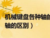 机械键盘各种轴的区别和选择（机械键盘各种轴的区别）