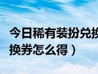今日稀有装扮兑换券可以换什么（稀有装扮兑换券怎么得）