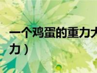 一个鸡蛋的重力大约是多少牛（一个鸡蛋的重力）