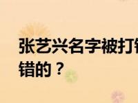 张艺兴名字被打错 被打错成什么名字？谁打错的？