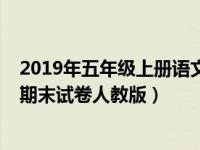 2019年五年级上册语文期末试卷（2019年五年级上册语文期末试卷人教版）