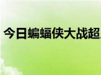 今日蝙蝠侠大战超人片段（蝙蝠侠大战超人）
