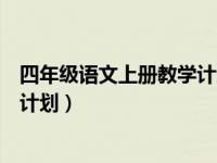 四年级语文上册教学计划人教版部编（四年级语文上册教学计划）