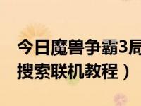 今日魔兽争霸3局域网联机（魔兽争霸局域网搜索联机教程）