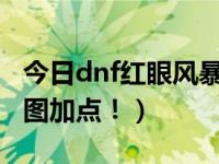 今日dnf红眼风暴搬砖加点（求DNF暴风眼刷图加点！）