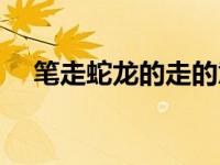 笔走蛇龙的走的意思（笔走蛇龙的意思）
