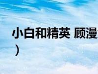 小白和精英 顾漫免费下载（小白和精英 顾漫）