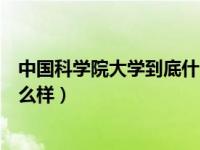 中国科学院大学到底什么水平（大家觉得中国科学院大学怎么样）