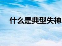 什么是典型失神发作（什么是典型调查）