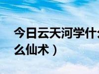 今日云天河学什么仙术好 知乎（云天河学什么仙术）