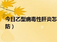 今日乙型病毒性肝炎怎么预防（乙型病毒性肝炎应该如何预防）