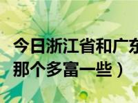 今日浙江省和广东省那厉害（广东省和浙江省那个多富一些）