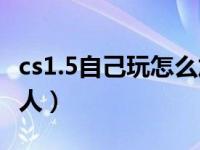 cs1.5自己玩怎么加电脑人（cs1 5怎么加电脑人）
