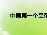 中国第一个皇帝是谁（简单介绍一下）