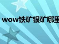 wow铁矿银矿哪里多（wow 银矿石哪里多）