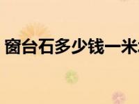 窗台石多少钱一米北京（窗台石多少钱一米）