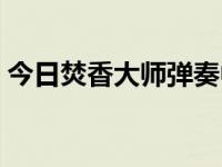 今日焚香大师弹奏中国音乐合集（焚香副本）