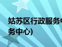 姑苏区行政服务中心咨询电话(姑苏区行政服务中心)