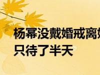 杨幂没戴婚戒离婚了吗 夫妻合体为女儿庆生只待了半天