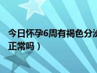 今日怀孕6周有褐色分泌物没有腹痛（怀孕6周有褐色分泌物正常吗）