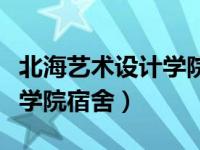 北海艺术设计学院宿舍什么样（北海艺术设计学院宿舍）