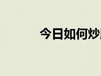 今日如何炒股票（如何炒股票）