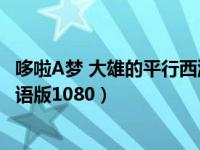 哆啦A梦 大雄的平行西游记 在线观看（大雄的平行西游记国语版1080）